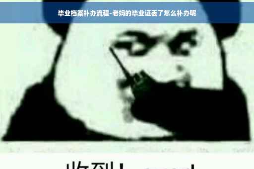 毕业档案补办流程-老妈的毕业证丢了怎么补办呢