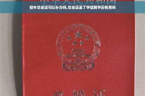 初中毕业证可以补办吗,毕业证丢了学信网学历有用吗