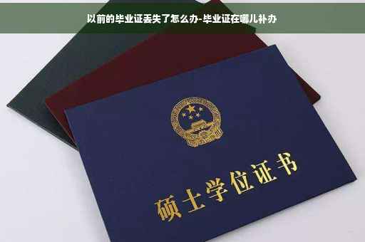 以前的毕业证丢失了怎么办-毕业证在哪儿补办