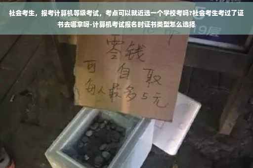 社会考生，报考计算机等级考试，考点可以就近选一个学校考吗?社会考生考过了证书去哪拿呀-计算机考试报名时证书类型怎么选择