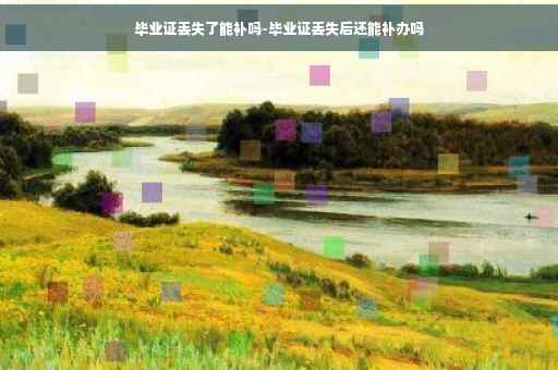 毕业证丢失了能补吗-毕业证丢失后还能补办吗