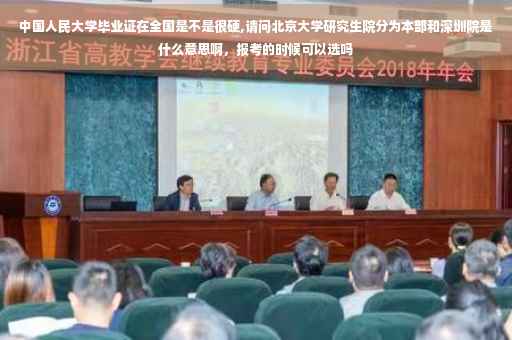 中国人民大学毕业证在全国是不是很硬,请问北京大学研究生院分为本部和深圳院是什么意思啊，报考的时候可以选吗