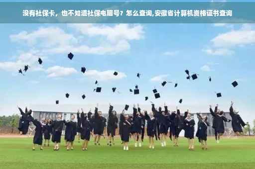 没有社保卡，也不知道社保电脑号？怎么查询,安徽省计算机资格证书查询