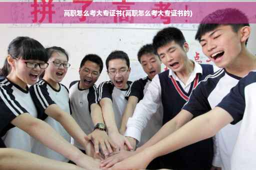 高职怎么考大专证书(高职怎么考大专证书的)