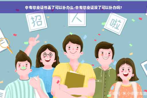 中专毕业证书丢了可以补办么-中专毕业证没了可以补办吗?