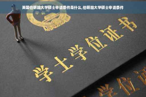 英国伯明翰大学硕士申请条件是什么,伯明翰大学硕士申请条件