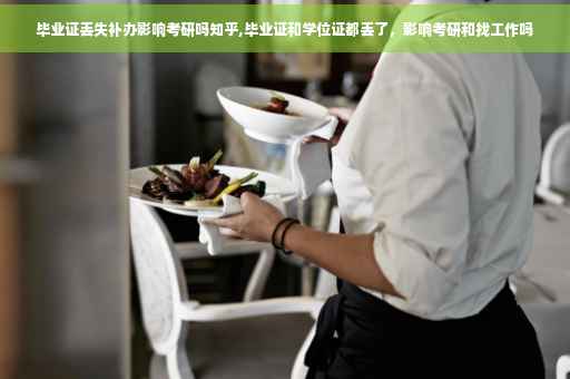 毕业证丢失补办影响考研吗知乎,毕业证和学位证都丢了，影响考研和找工作吗