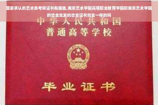 国家承认的艺术类考级证书有哪些,南京艺术学院高等职业教育学院和南京艺术学院的毕业生发的毕业证书完全一样的吗