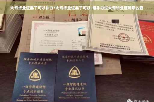 大专毕业证丢了可以补办?大专毕业证丢了可以-谁补办过大专毕业证啊怎么查