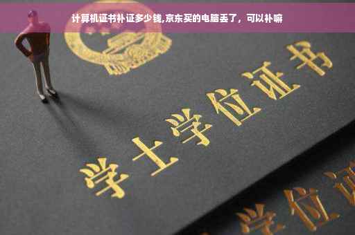 计算机证书补证多少钱,京东买的电脑丢了，可以补嘛
