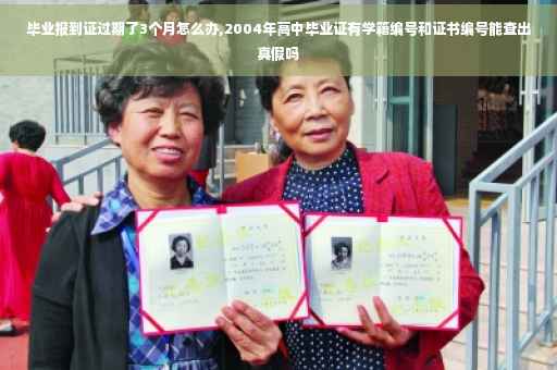 毕业报到证过期了3个月怎么办,2004年高中毕业证有学籍编号和证书编号能查出真假吗