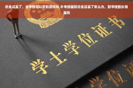 毕业证丢了，去学校可以补到原件吗,中专档案和毕业证丢了怎么办，到学校能补档案吗