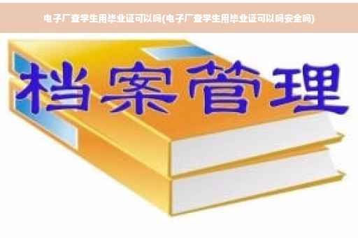 电子厂查学生用毕业证可以吗(电子厂查学生用毕业证可以吗安全吗)