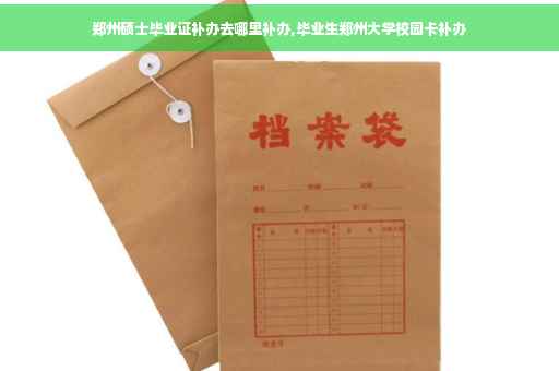 郑州硕士毕业证补办去哪里补办,毕业生郑州大学校园卡补办