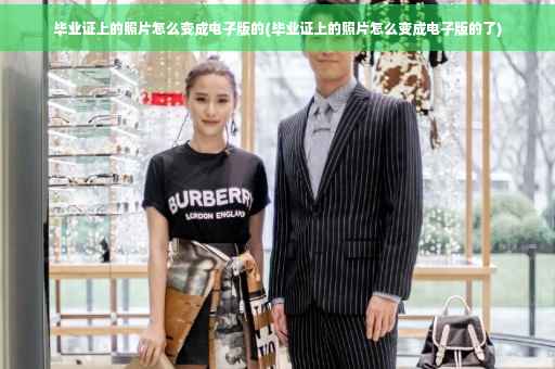 毕业证上的照片怎么变成电子版的(毕业证上的照片怎么变成电子版的了)