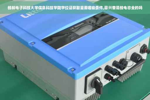 桂林电子科技大学信息科技学院学位证获取需要哪些条件,田兴普是桂电毕业的吗