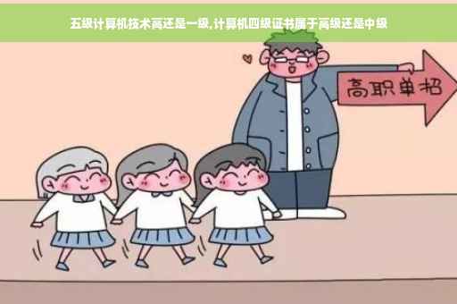 五级计算机技术高还是一级,计算机四级证书属于高级还是中级