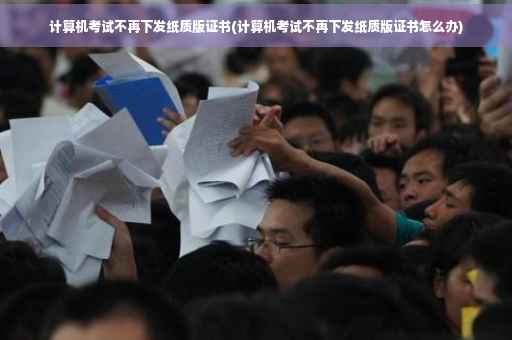 计算机考试不再下发纸质版证书(计算机考试不再下发纸质版证书怎么办)
