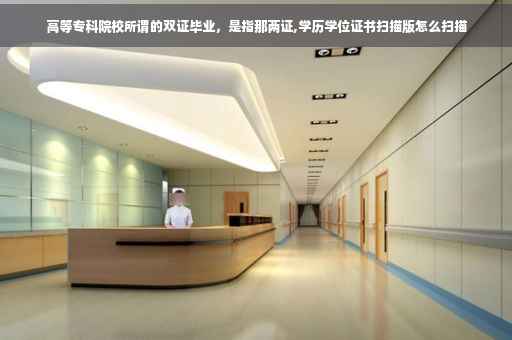 高等专科院校所谓的双证毕业，是指那两证,学历学位证书扫描版怎么扫描