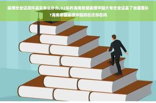 函授毕业证原件丢失怎么补办,92年的海南希望函授学院大专毕业证丢了去哪里补?海南希望函授学院现在还存在吗