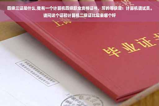 四级三证是什么,我有一个计算机四级职业资格证书，写的等级是：计算机调试员。请问这个证和计算机二级证比起来哪个好