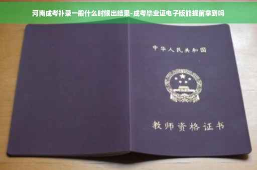 河南成考补录一般什么时候出结果-成考毕业证电子版能提前拿到吗