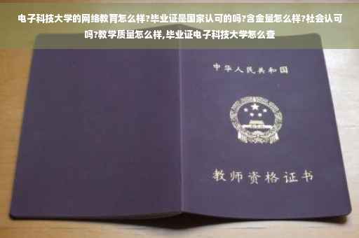 电子科技大学的网络教育怎么样?毕业证是国家认可的吗?含金量怎么样?社会认可吗?教学质量怎么样,毕业证电子科技大学怎么查