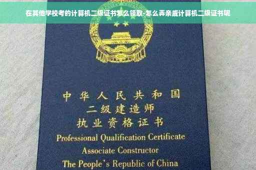 在其他学校考的计算机二级证书怎么领取-怎么弄亲戚计算机二级证书呢