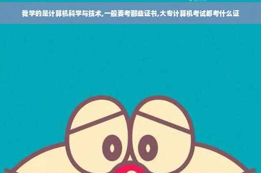 我学的是计算机科学与技术,一般要考那些证书,大专计算机考试都考什么证