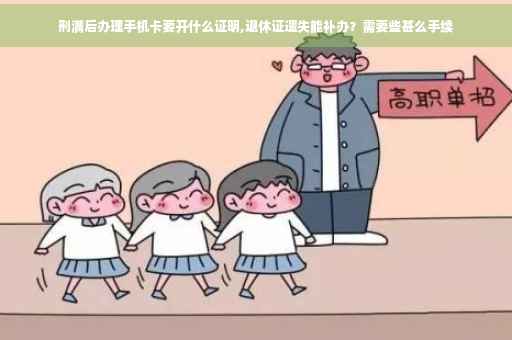 刑满后办理手机卡要开什么证明,退休证遗失能补办？需要些甚么手续