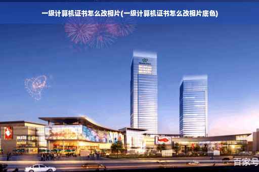 一级计算机证书怎么改相片(一级计算机证书怎么改相片底色)