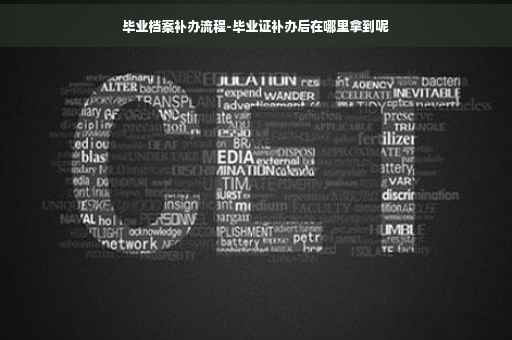 毕业档案补办流程-毕业证补办后在哪里拿到呢