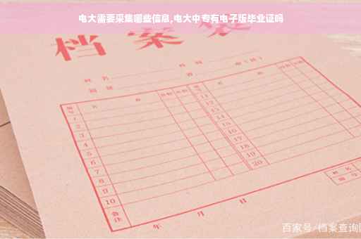 电大需要采集哪些信息,电大中专有电子版毕业证吗