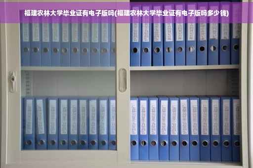 福建农林大学毕业证有电子版吗(福建农林大学毕业证有电子版吗多少钱)