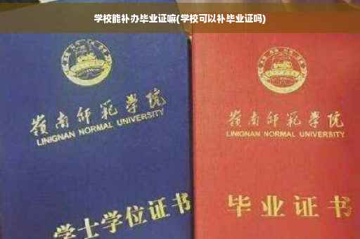 学校能补办毕业证嘛(学校可以补毕业证吗)