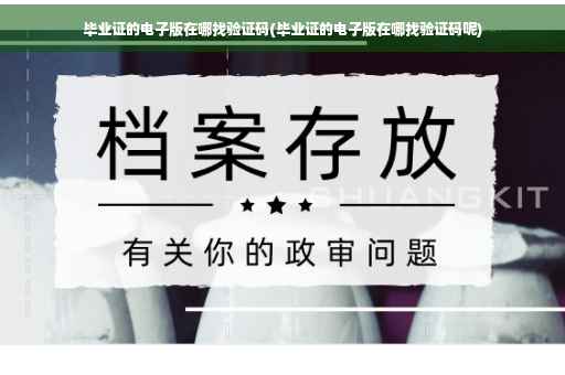 毕业证的电子版在哪找验证码(毕业证的电子版在哪找验证码呢)
