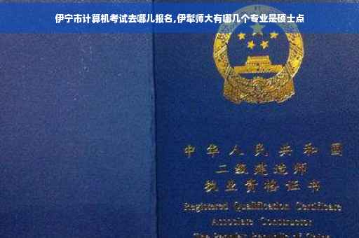 伊宁市计算机考试去哪儿报名,伊犁师大有哪几个专业是硕士点