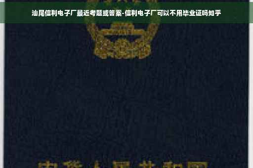 汕尾信利电子厂最近考题或答案-信利电子厂可以不用毕业证吗知乎