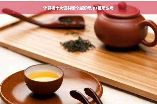 计算机十大证书哪个最好考,ps证怎么考