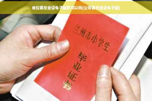 单位要毕业证电子版的可以吗(公司要毕业证电子版)