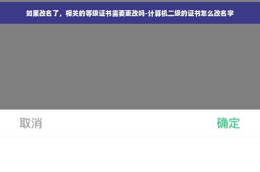 如果改名了，相关的等级证书需要更改吗-计算机二级的证书怎么改名字