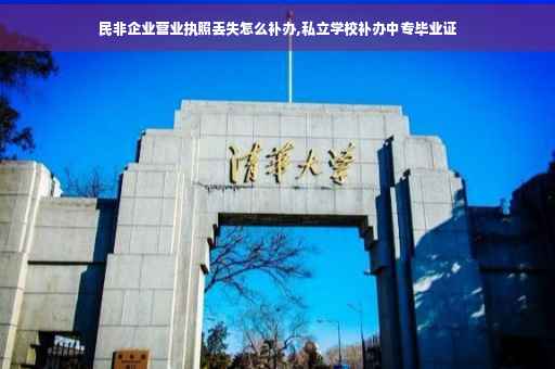 民非企业营业执照丢失怎么补办,私立学校补办中专毕业证
