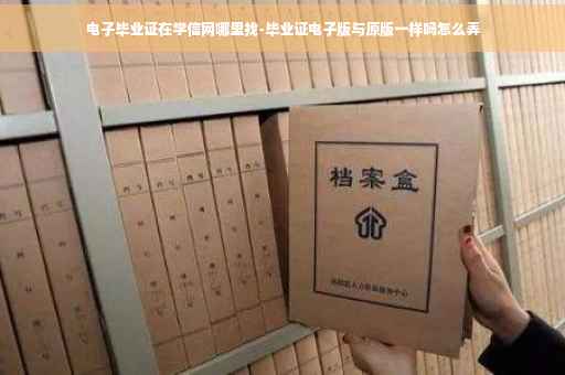电子毕业证在学信网哪里找-毕业证电子版与原版一样吗怎么弄