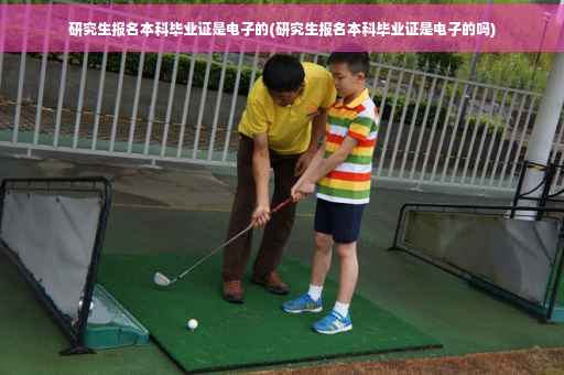研究生报名本科毕业证是电子的(研究生报名本科毕业证是电子的吗)