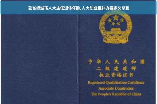 副省级城市人大主任退休年龄,人大毕业证补办要多久拿到