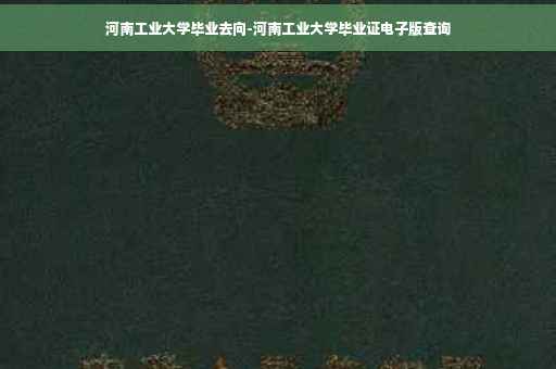 河南工业大学毕业去向-河南工业大学毕业证电子版查询