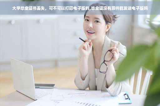 大学毕业证书丢失，可不可以打印电子版的,毕业证没有原件能发送电子版吗