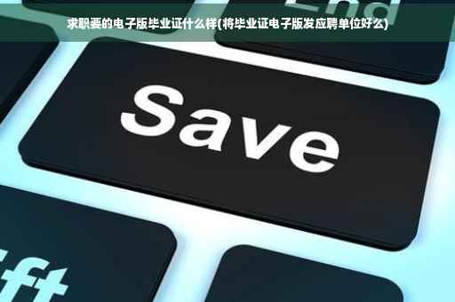 求职要的电子版毕业证什么样(将毕业证电子版发应聘单位好么)
