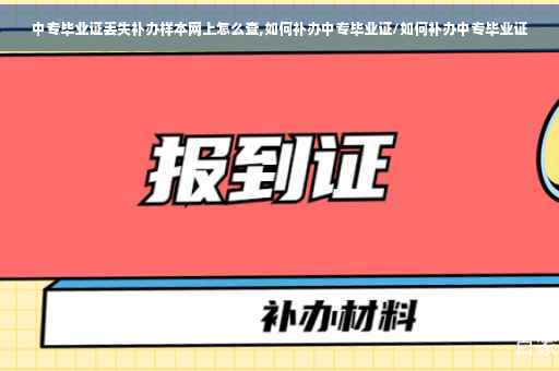 中专毕业证丢失补办样本网上怎么查,如何补办中专毕业证/如何补办中专毕业证