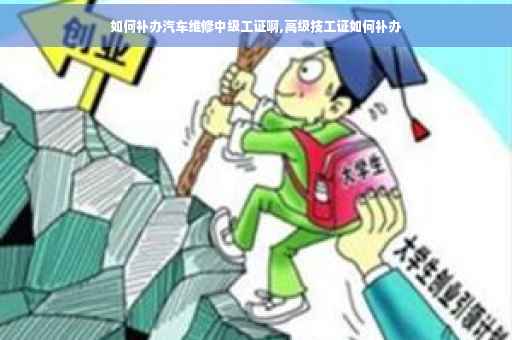 如何补办汽车维修中级工证啊,高级技工证如何补办